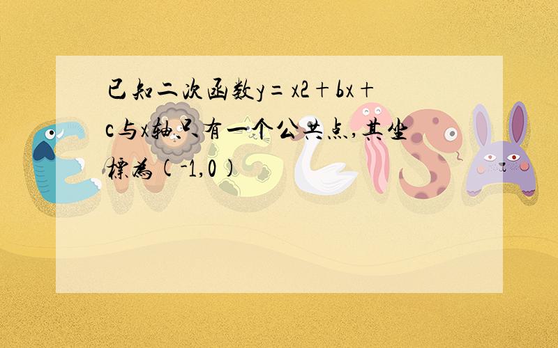 已知二次函数y=x2+bx+c与x轴只有一个公共点,其坐标为(-1,0)