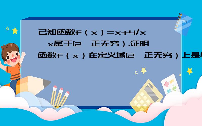 已知函数f（x）=x+4/x,x属于[2,正无穷）.证明函数f（x）在定义域[2,正无穷）上是单调增函数.