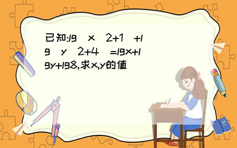 已知:lg(x^2+1)+lg(y^2+4)=lgx+lgy+lg8,求x,y的值