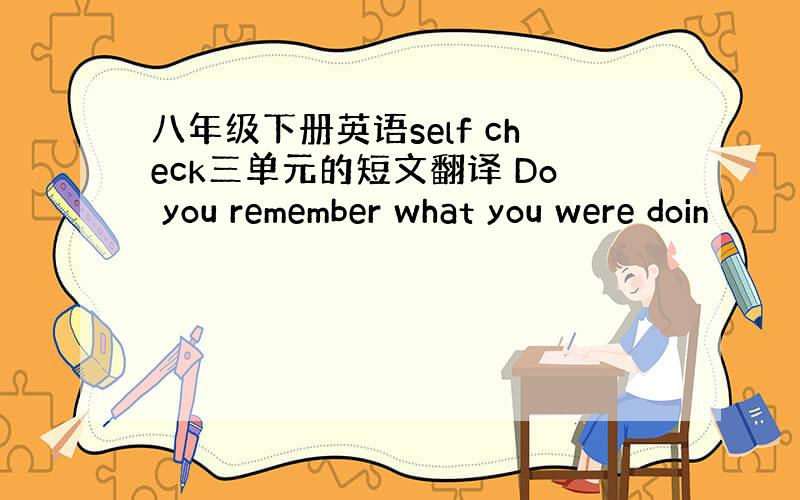 八年级下册英语self check三单元的短文翻译 Do you remember what you were doin