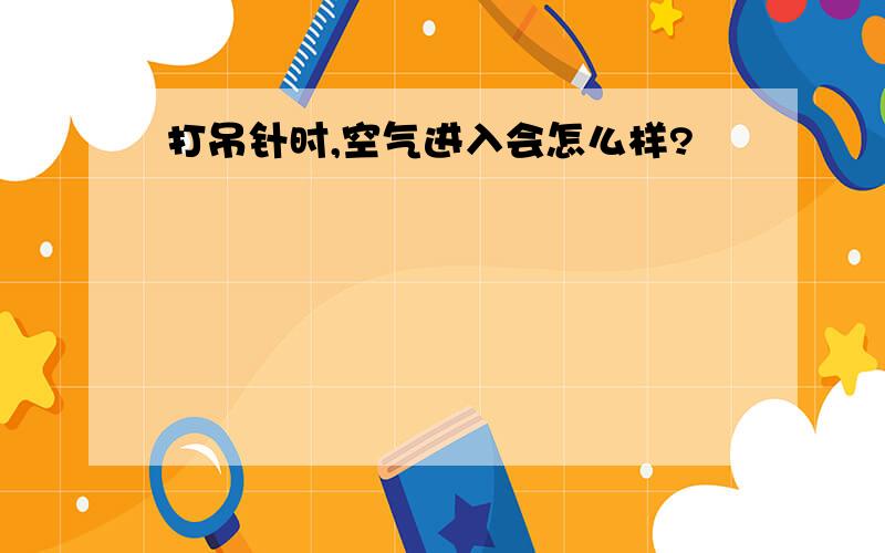 打吊针时,空气进入会怎么样?