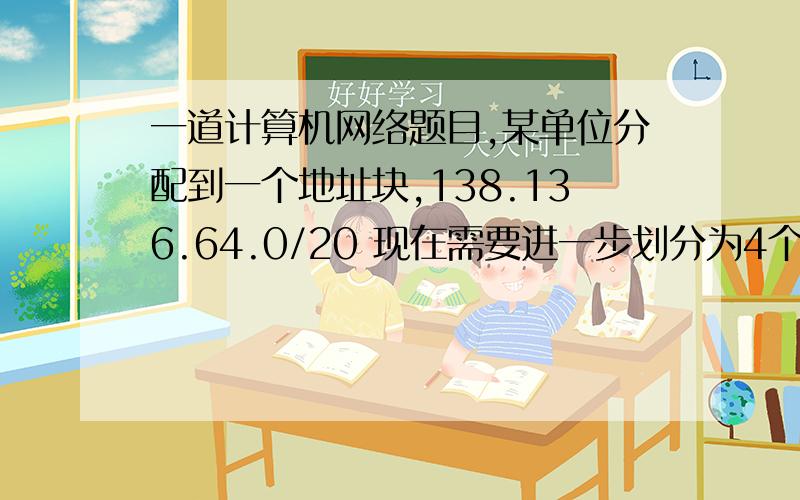 一道计算机网络题目,某单位分配到一个地址块,138.136.64.0/20 现在需要进一步划分为4个一样大的子网,试问1