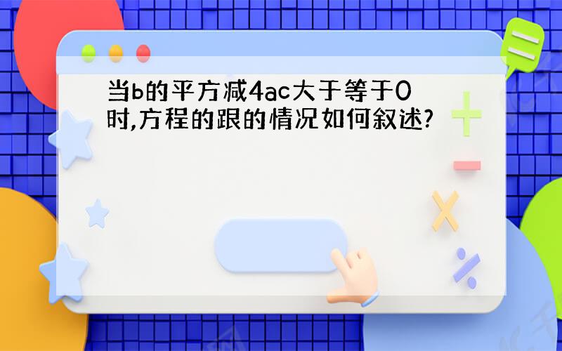 当b的平方减4ac大于等于0时,方程的跟的情况如何叙述?