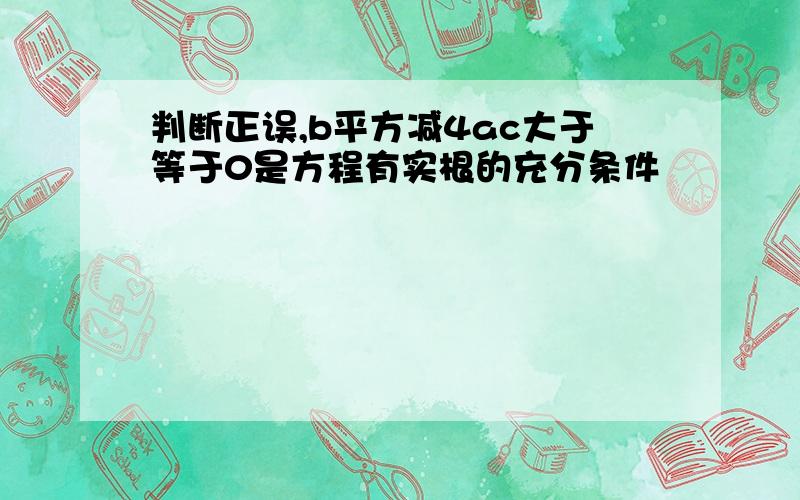 判断正误,b平方减4ac大于等于0是方程有实根的充分条件