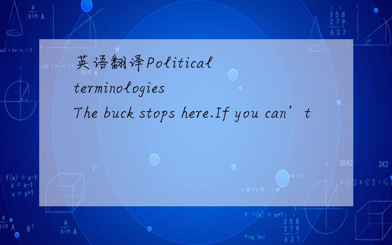 英语翻译Political terminologies The buck stops here.If you can’t