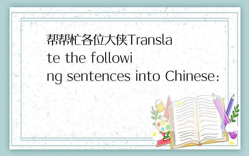 帮帮忙各位大侠Translate the following sentences into Chinese: