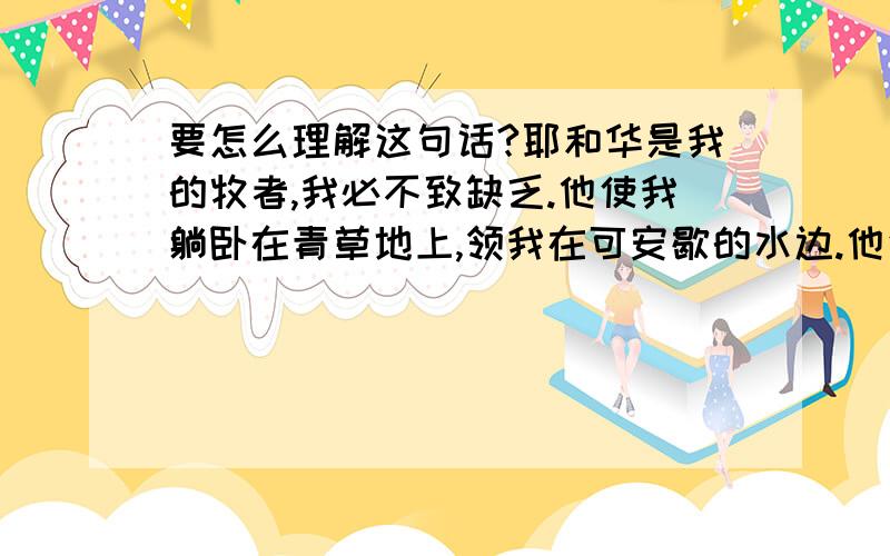 要怎么理解这句话?耶和华是我的牧者,我必不致缺乏.他使我躺卧在青草地上,领我在可安歇的水边.他使我的灵魂苏醒,为自己的名