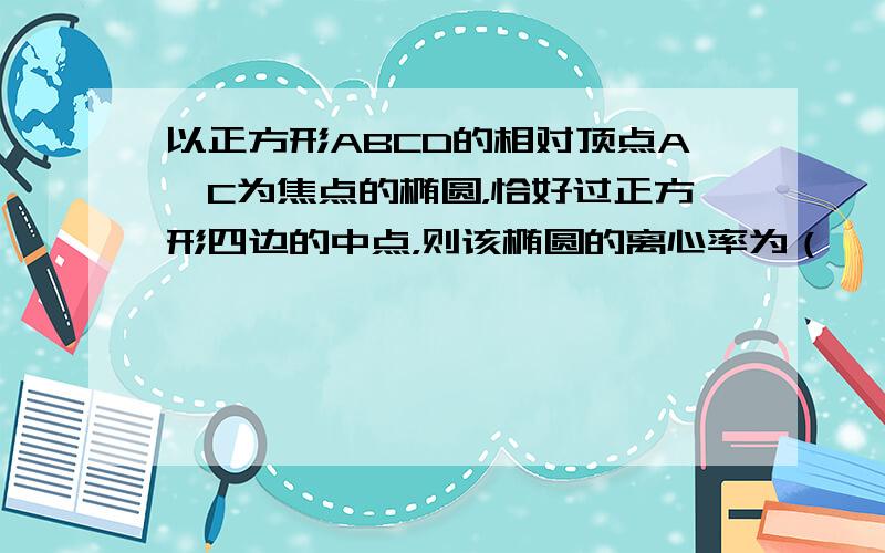 以正方形ABCD的相对顶点A、C为焦点的椭圆，恰好过正方形四边的中点，则该椭圆的离心率为（　　）