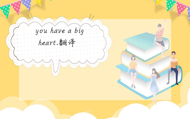 you have a big heart.翻译