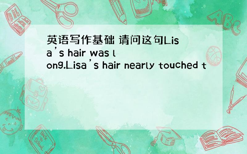 英语写作基础 请问这句Lisa’s hair was long.Lisa’s hair nearly touched t