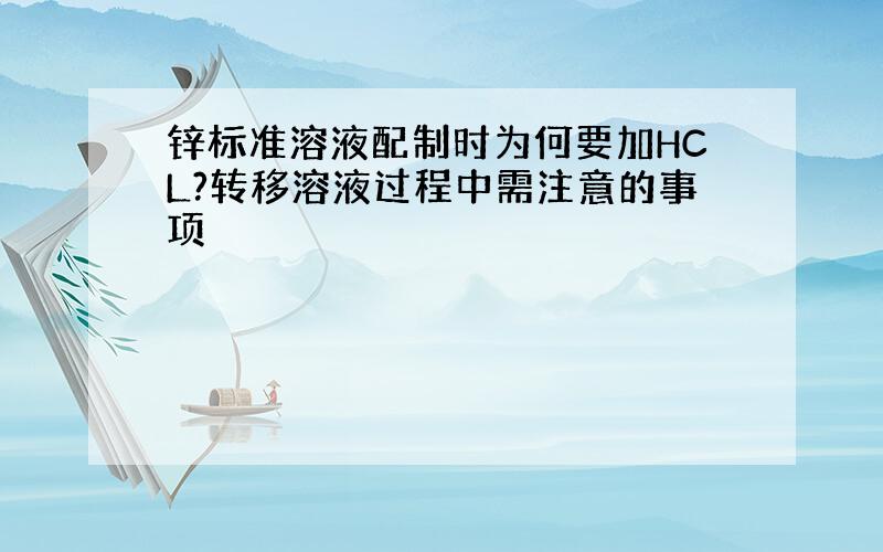 锌标准溶液配制时为何要加HCL?转移溶液过程中需注意的事项