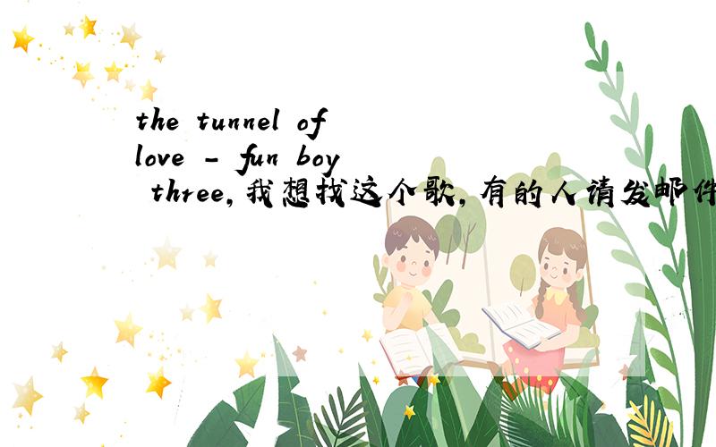 the tunnel of love - fun boy three,我想找这个歌,有的人请发邮件给我,xi_zu@ho