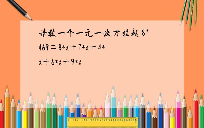 请教一个一元一次方程题 87469＝8*x＋7*x＋4*x＋6*x＋9*x