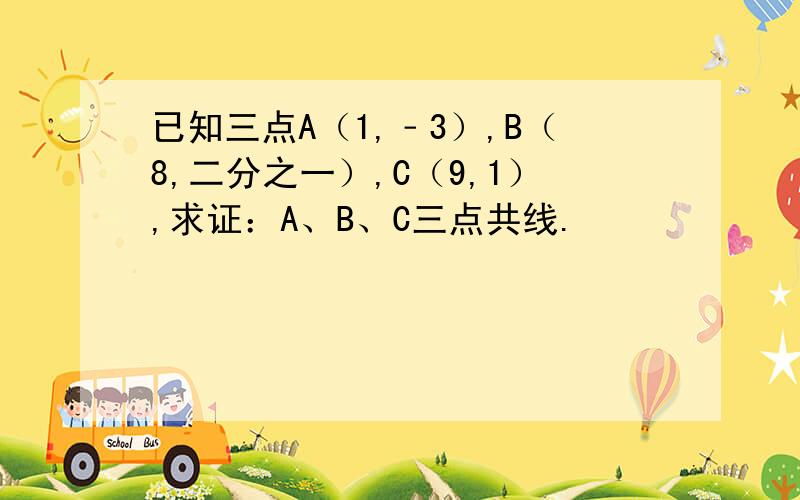 已知三点A（1,﹣3）,B（8,二分之一）,C（9,1）,求证：A、B、C三点共线.