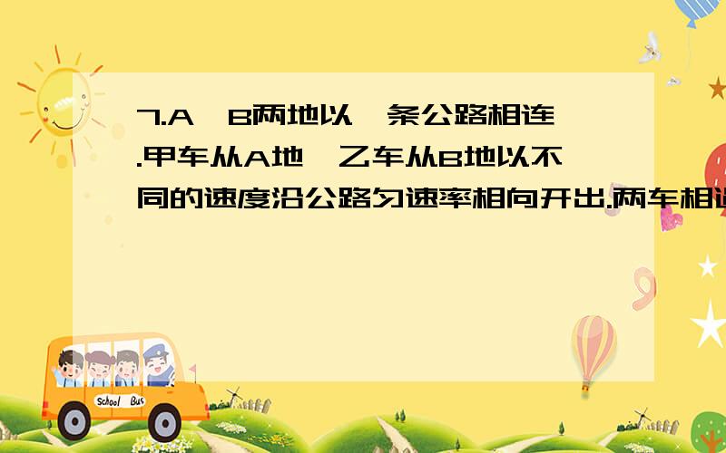 7.A、B两地以一条公路相连.甲车从A地,乙车从B地以不同的速度沿公路匀速率相向开出.两车相遇后分别调头,并以对方的速率