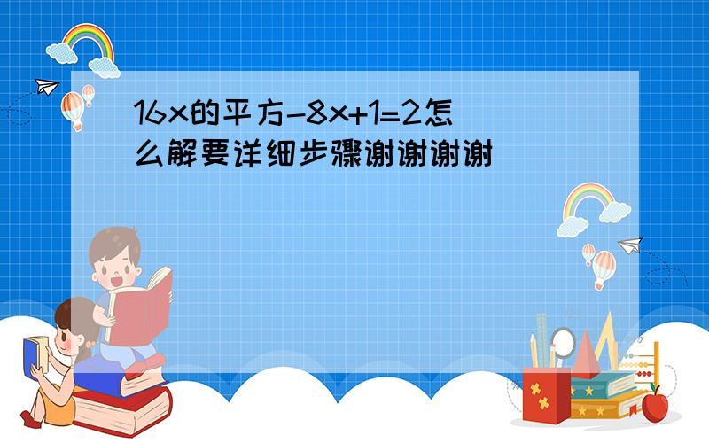 16x的平方-8x+1=2怎么解要详细步骤谢谢谢谢