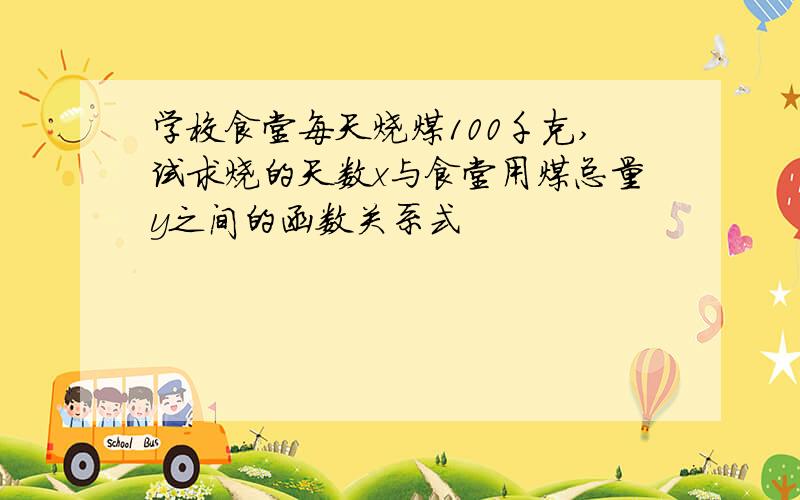 学校食堂每天烧煤100千克,试求烧的天数x与食堂用煤总量y之间的函数关系式