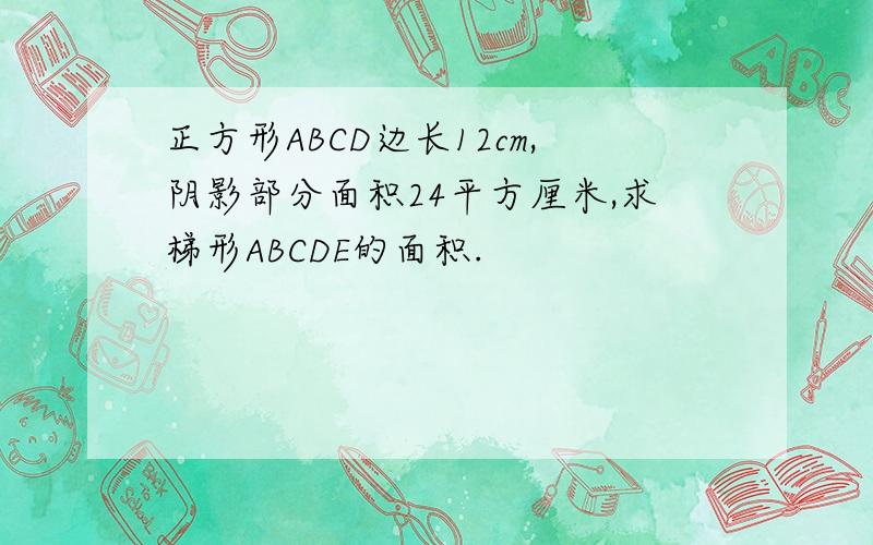 正方形ABCD边长12cm,阴影部分面积24平方厘米,求梯形ABCDE的面积.