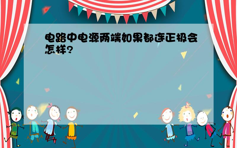 电路中电源两端如果都连正极会怎样?