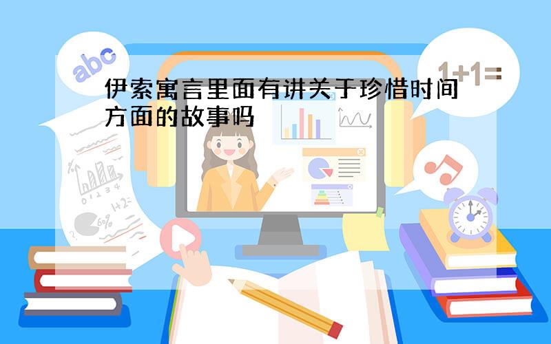 伊索寓言里面有讲关于珍惜时间方面的故事吗