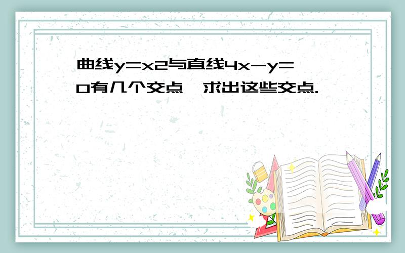 曲线y=x2与直线4x-y=0有几个交点,求出这些交点.