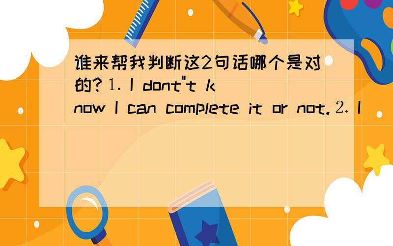 谁来帮我判断这2句话哪个是对的?⒈ I dont