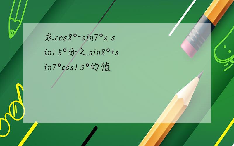 求cos8°-sin7°×sin15°分之sin8°+sin7°cos15°的值