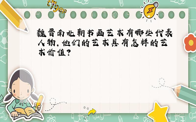 魏晋南北朝书画艺术有哪些代表人物,他们的艺术具有怎样的艺术价值?