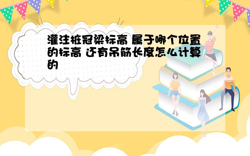 灌注桩冠梁标高 属于哪个位置的标高 还有吊筋长度怎么计算的