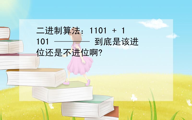 二进制算法：1101 + 1101 ———— 到底是该进位还是不进位啊?