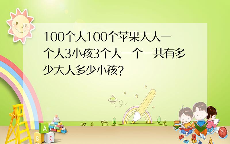 100个人100个苹果大人一个人3小孩3个人一个一共有多少大人多少小孩?