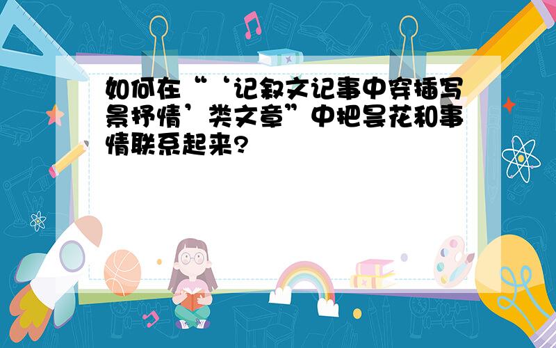 如何在“‘记叙文记事中穿插写景抒情’类文章”中把昙花和事情联系起来?