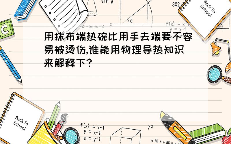 用抹布端热碗比用手去端要不容易被烫伤,谁能用物理导热知识来解释下?