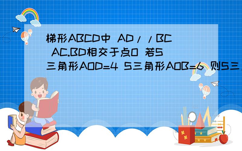 梯形ABCD中 AD//BC AC.BD相交于点O 若S三角形AOD=4 S三角形AOB=6 则S三角形BOC=