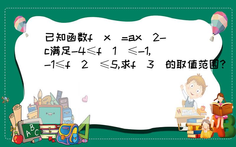 已知函数f(x)=ax^2-c满足-4≤f(1)≤-1,-1≤f(2)≤5,求f(3)的取值范围?