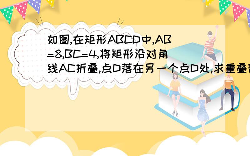 如图,在矩形ABCD中,AB=8,BC=4,将矩形沿对角线AC折叠,点D落在另一个点D处,求重叠部分△AFC的面积.