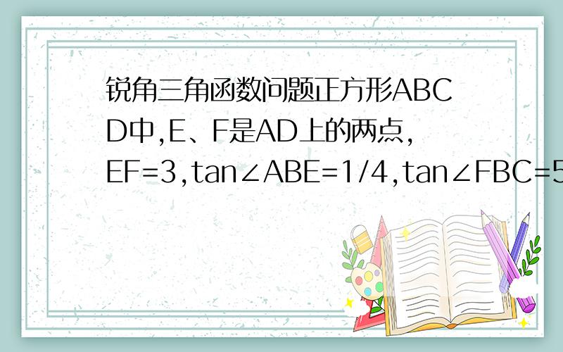 锐角三角函数问题正方形ABCD中,E、F是AD上的两点,EF=3,tan∠ABE=1/4,tan∠FBC=5/8,求FD