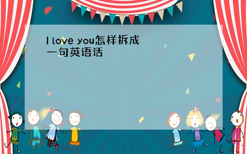 I love you怎样拆成一句英语话