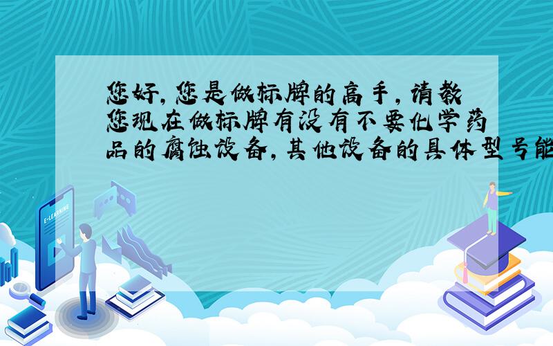 您好,您是做标牌的高手,请教您现在做标牌有没有不要化学药品的腐蚀设备,其他设备的具体型号能告诉我吗?