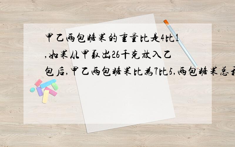 甲乙两包糖果的重量比是4比1,如果从甲取出26千克放入乙包后,甲乙两包糖果比为7比5,两包糖果总和是多少