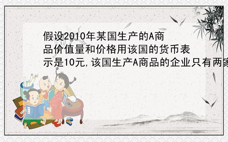 假设2010年某国生产的A商品价值量和价格用该国的货币表示是10元,该国生产A商品的企业只有两家,其中甲企业的产量为80