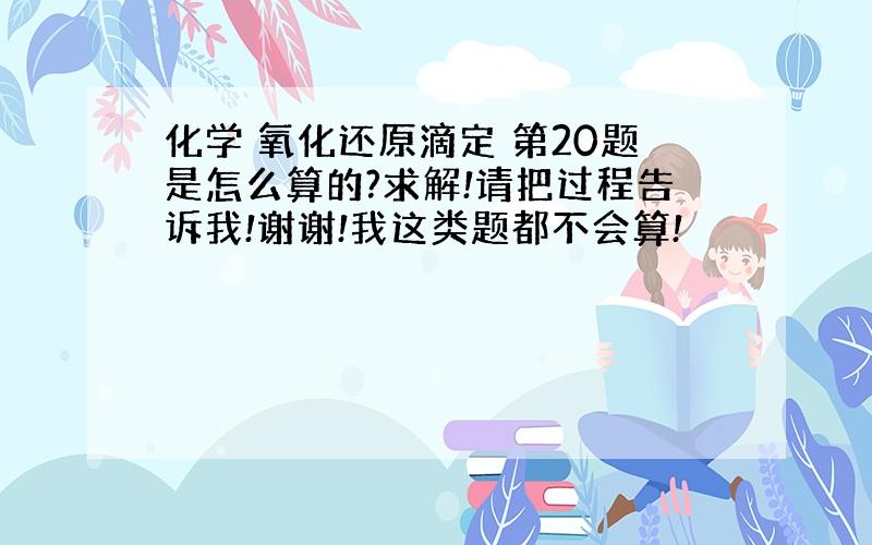 化学 氧化还原滴定 第20题是怎么算的?求解!请把过程告诉我!谢谢!我这类题都不会算!