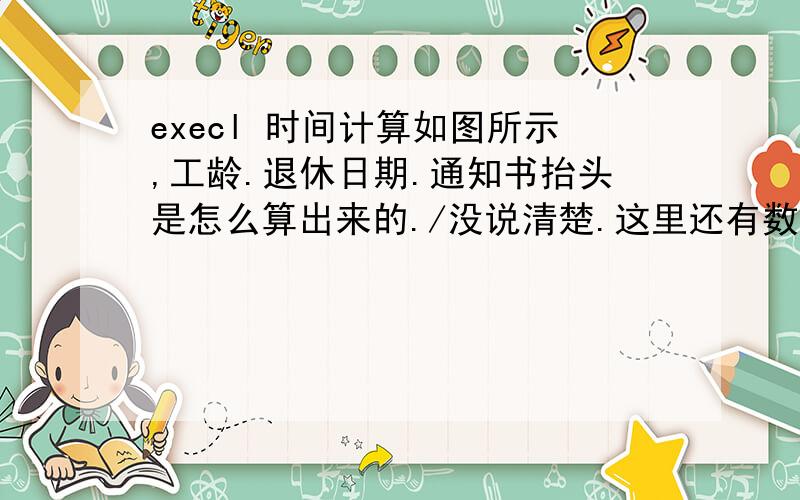 execl 时间计算如图所示,工龄.退休日期.通知书抬头是怎么算出来的./没说清楚.这里还有数据.