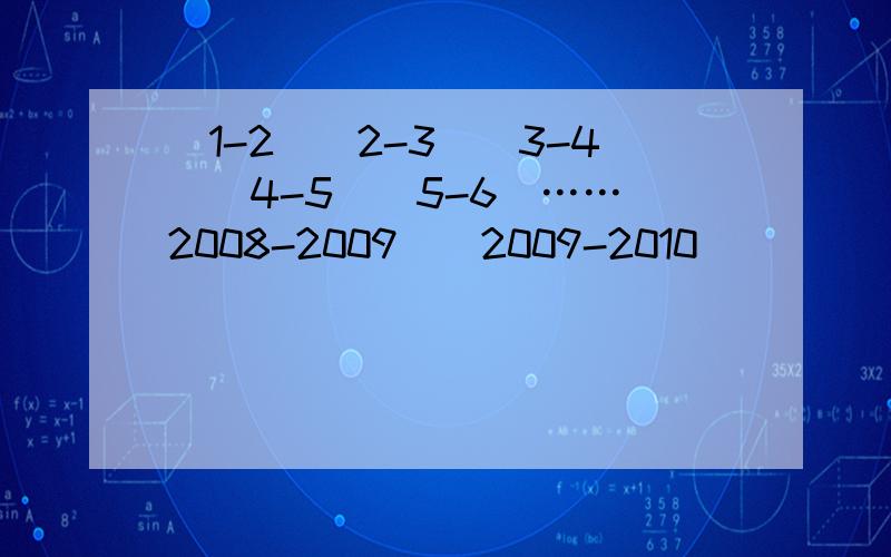 (1-2)(2-3)(3-4)(4-5)(5-6)……(2008-2009)(2009-2010)