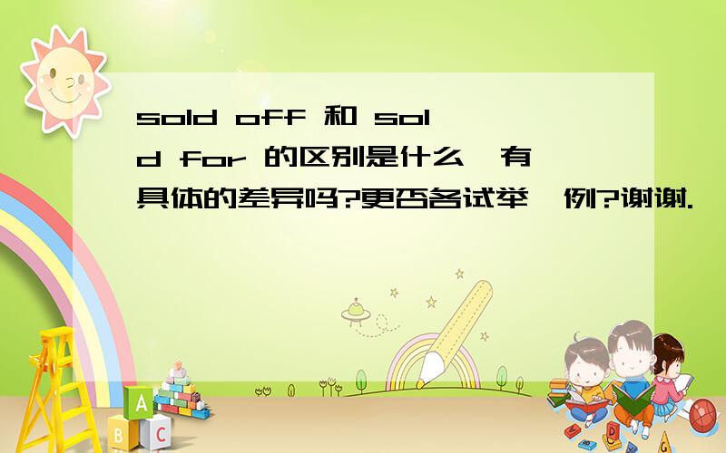 sold off 和 sold for 的区别是什么,有具体的差异吗?更否各试举一例?谢谢.