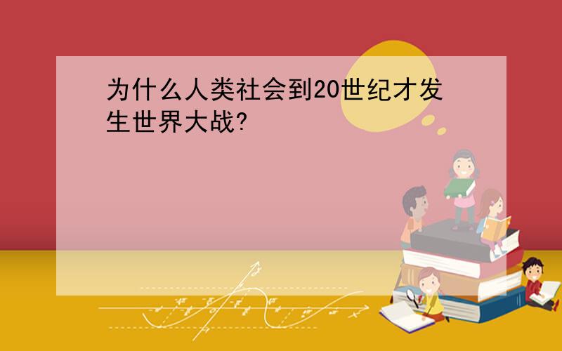 为什么人类社会到20世纪才发生世界大战?