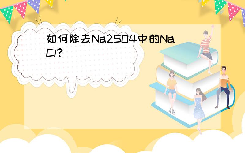 如何除去Na2SO4中的NaCl?