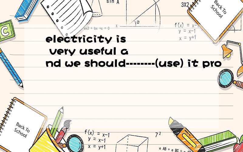 electricity is very useful and we should--------(use) it pro