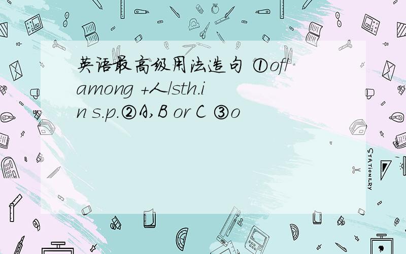 英语最高级用法造句 ①of/among +人/sth.in s.p.②A,B or C ③o