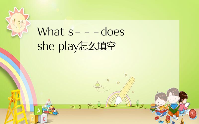 What s---does she play怎么填空